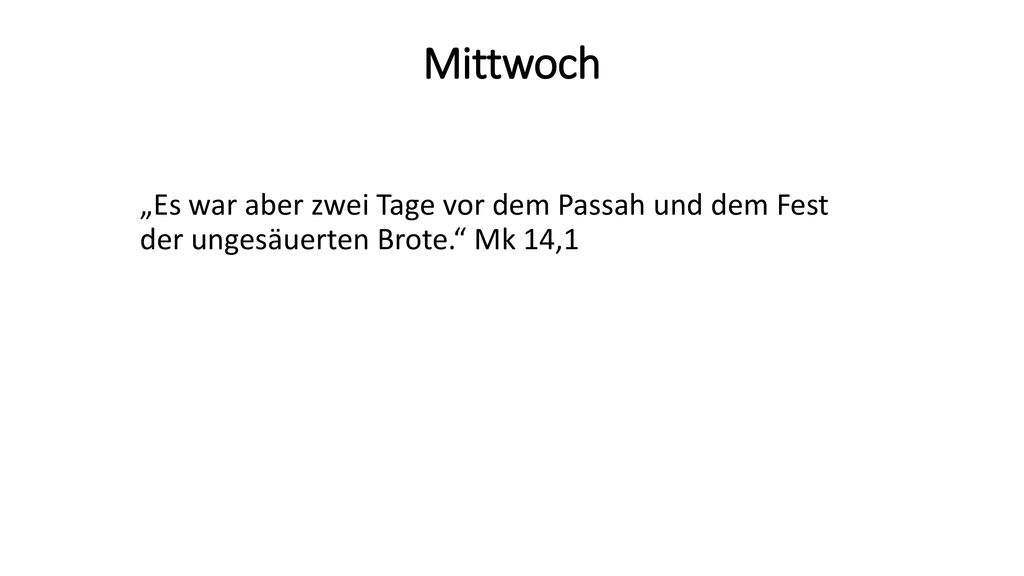 Mittwoch „Es war aber zwei Tage vor dem Passah und dem Fest der ungesäuerten Brote. Mk 14,1