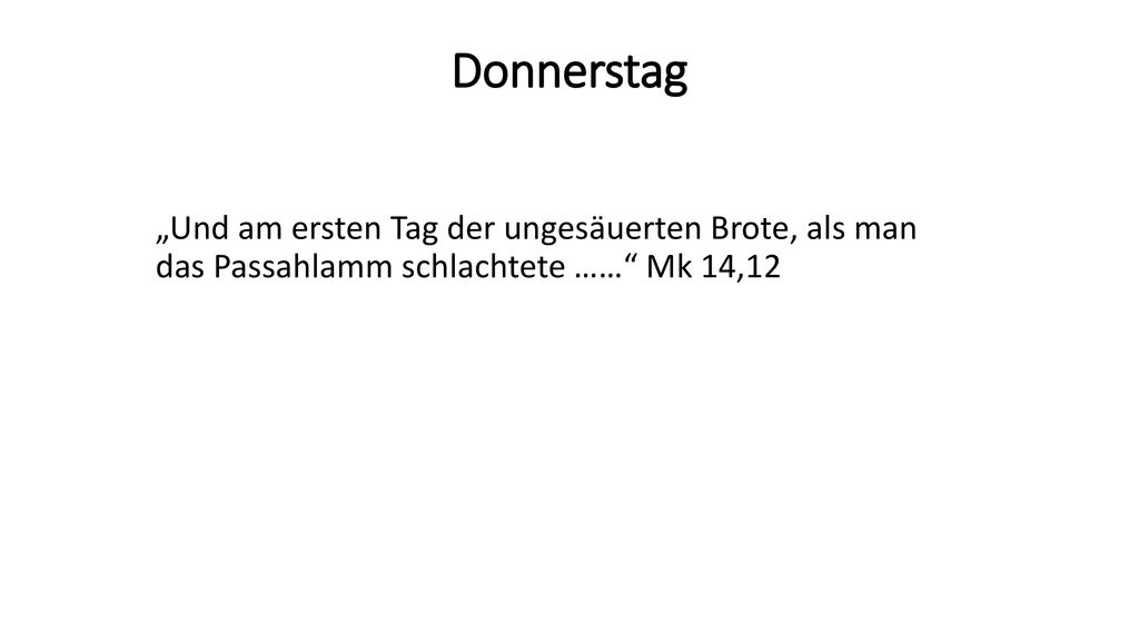Donnerstag „Und am ersten Tag der ungesäuerten Brote, als man das Passahlamm schlachtete …… Mk 14,12.