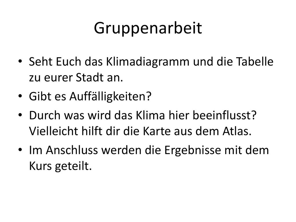Gruppenarbeit Seht Euch das Klimadiagramm und die Tabelle zu eurer Stadt an. Gibt es Auffälligkeiten