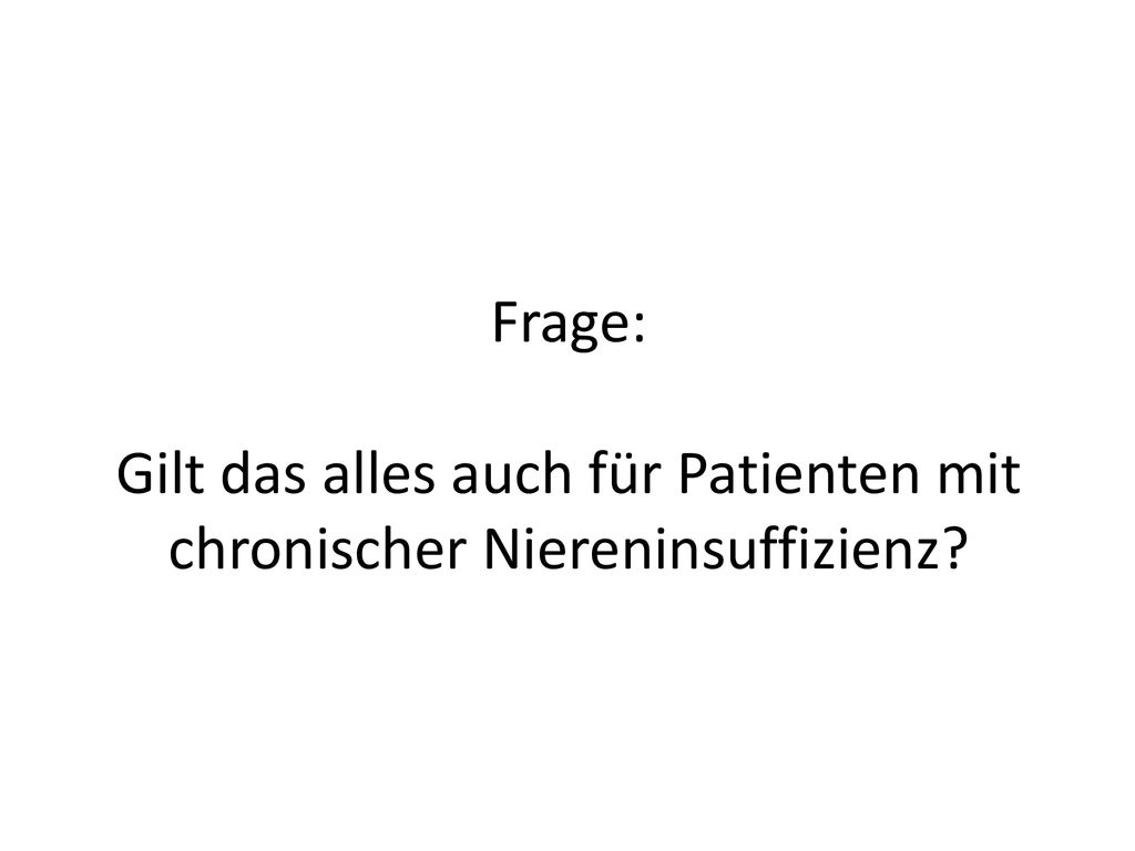 Frage: Gilt das alles auch für Patienten mit chronischer Niereninsuffizienz