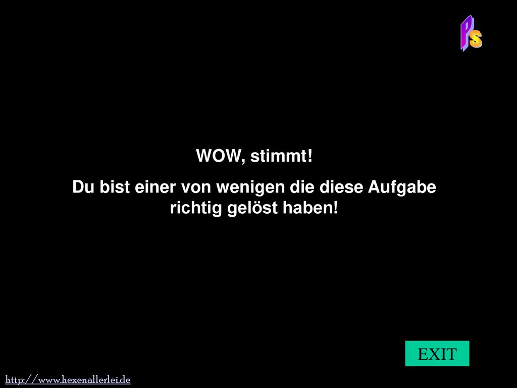Du bist einer von wenigen die diese Aufgabe richtig gelöst haben!