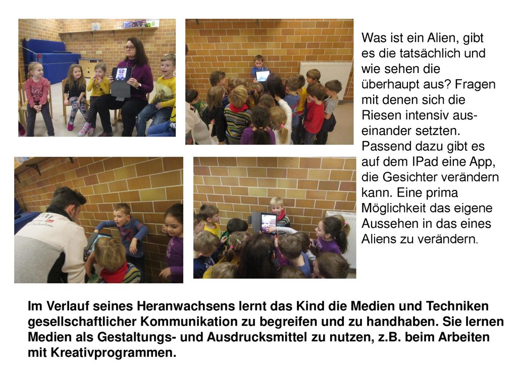 Was ist ein Alien, gibt es die tatsächlich und wie sehen die überhaupt aus Fragen mit denen sich die Riesen intensiv aus-einander setzten. Passend dazu gibt es auf dem IPad eine App, die Gesichter verändern kann. Eine prima Möglichkeit das eigene Aussehen in das eines Aliens zu verändern.