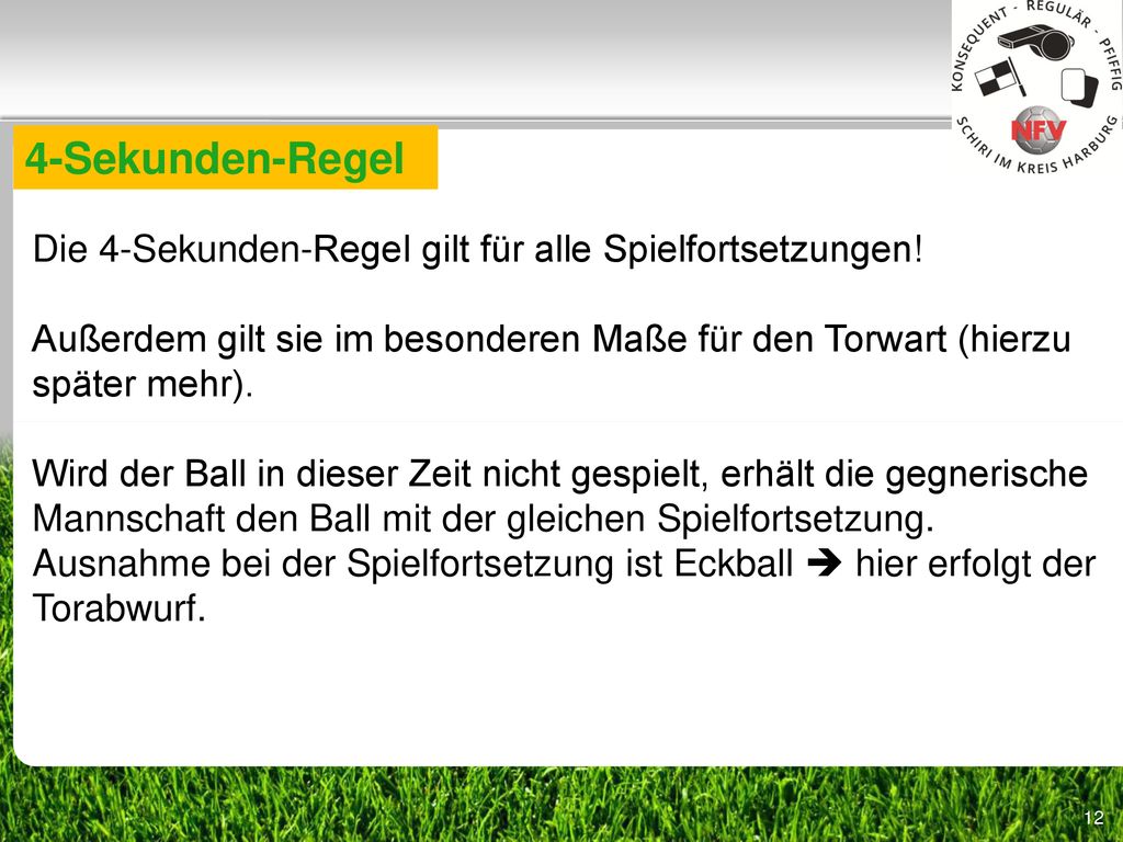 4-Sekunden-Regel Die 4-Sekunden-Regel gilt für alle Spielfortsetzungen! Außerdem gilt sie im besonderen Maße für den Torwart (hierzu später mehr).