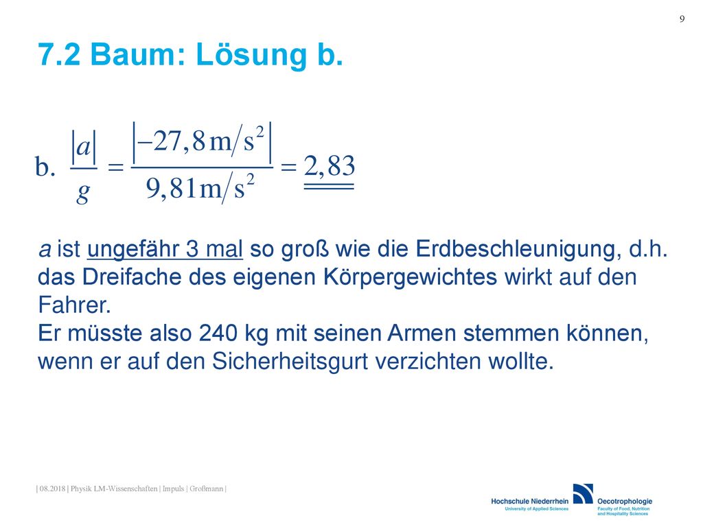 9 7.2 Baum: Lösung b. a ist ungefähr 3 mal so groß wie die Erdbeschleunigung, d.h. das Dreifache des eigenen Körpergewichtes wirkt auf den Fahrer.
