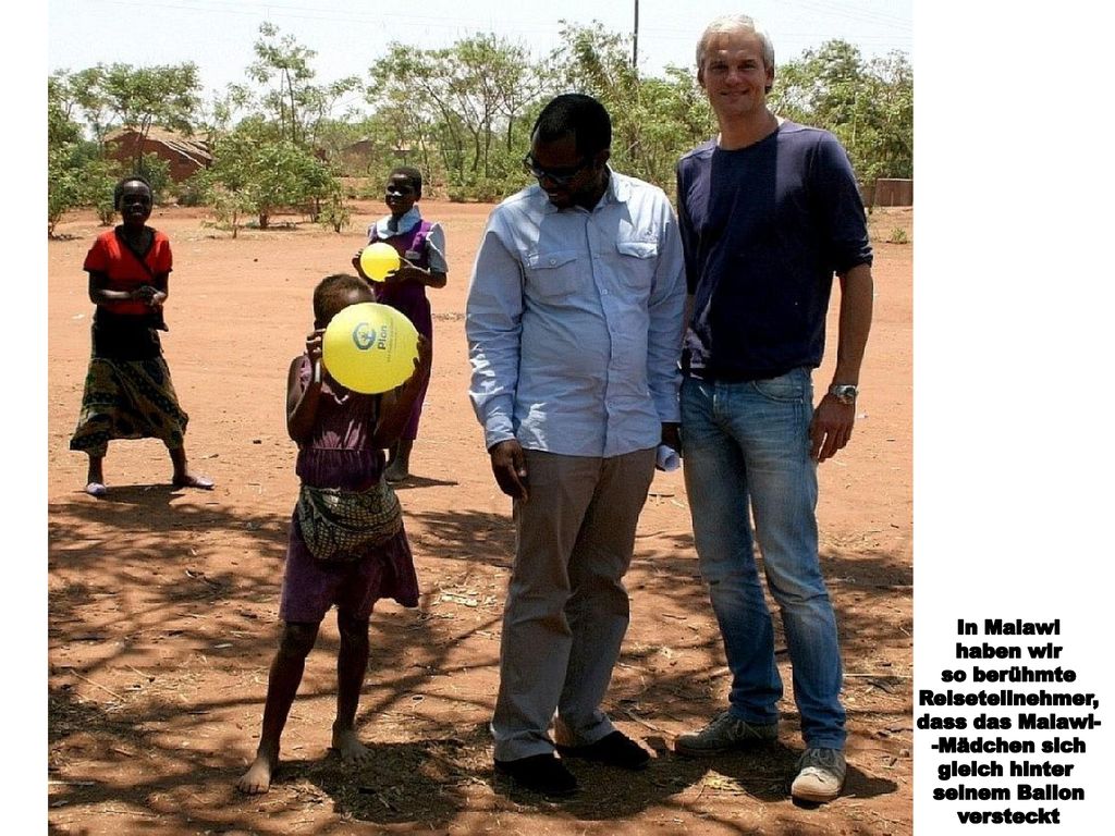 In Malawi haben wir. so berühmte. Reiseteilnehmer, dass das Malawi- -Mädchen sich. gleich hinter.