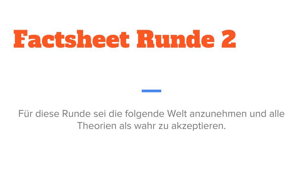 Factsheet Runde 2 Für diese Runde sei die folgende Welt anzunehmen und alle Theorien als wahr zu akzeptieren.