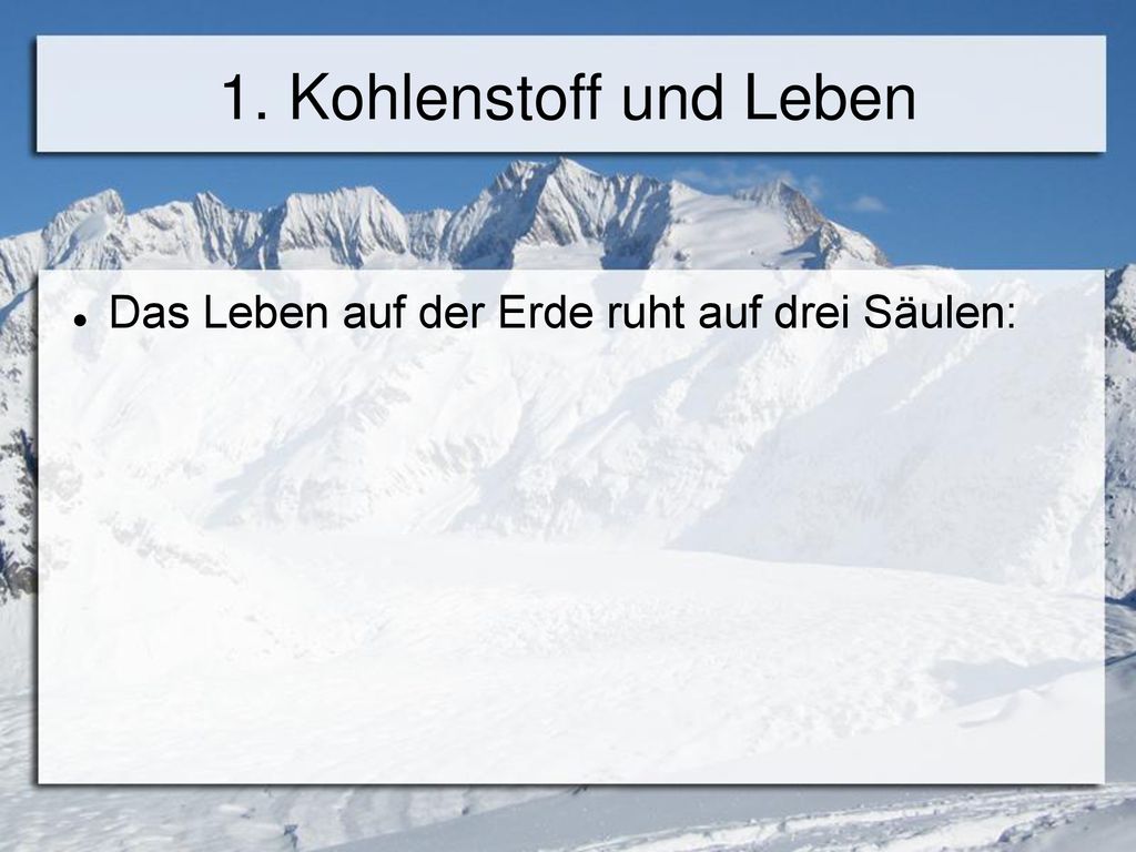 1. Kohlenstoff und Leben Das Leben auf der Erde ruht auf drei Säulen: