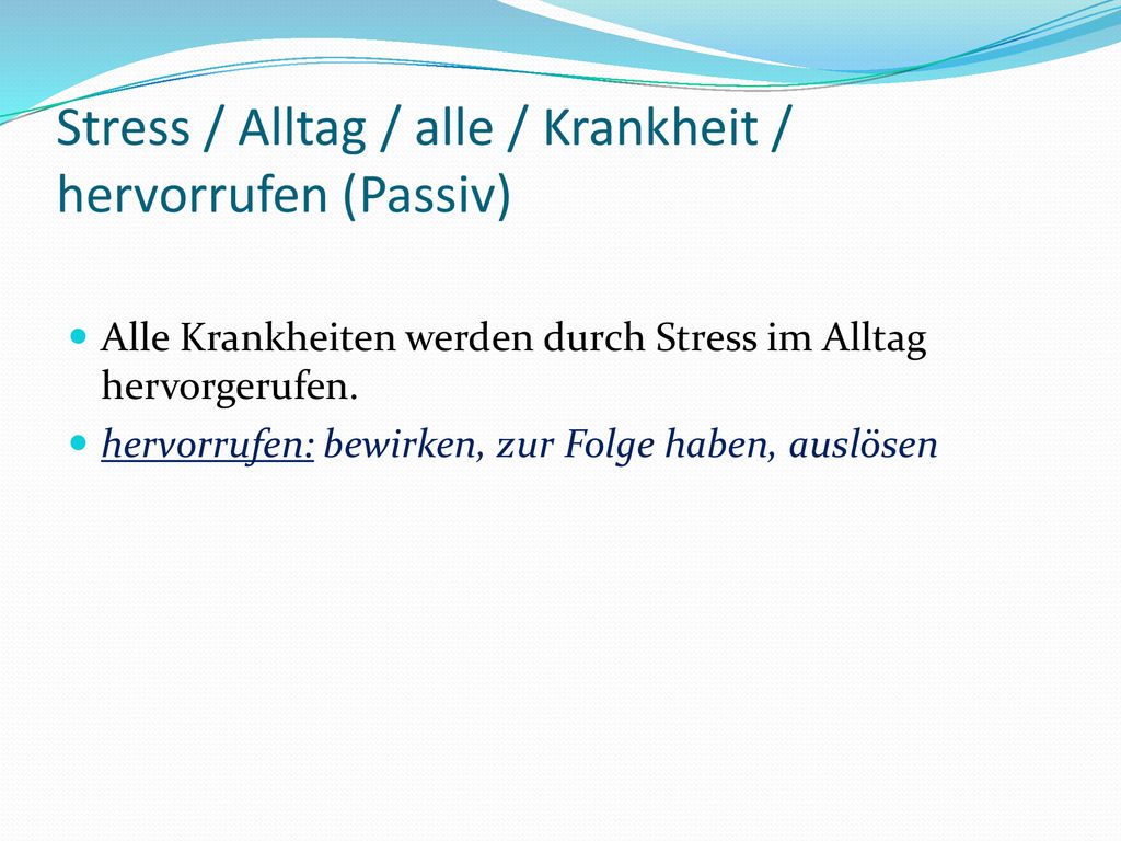 Stress / Alltag / alle / Krankheit / hervorrufen (Passiv)