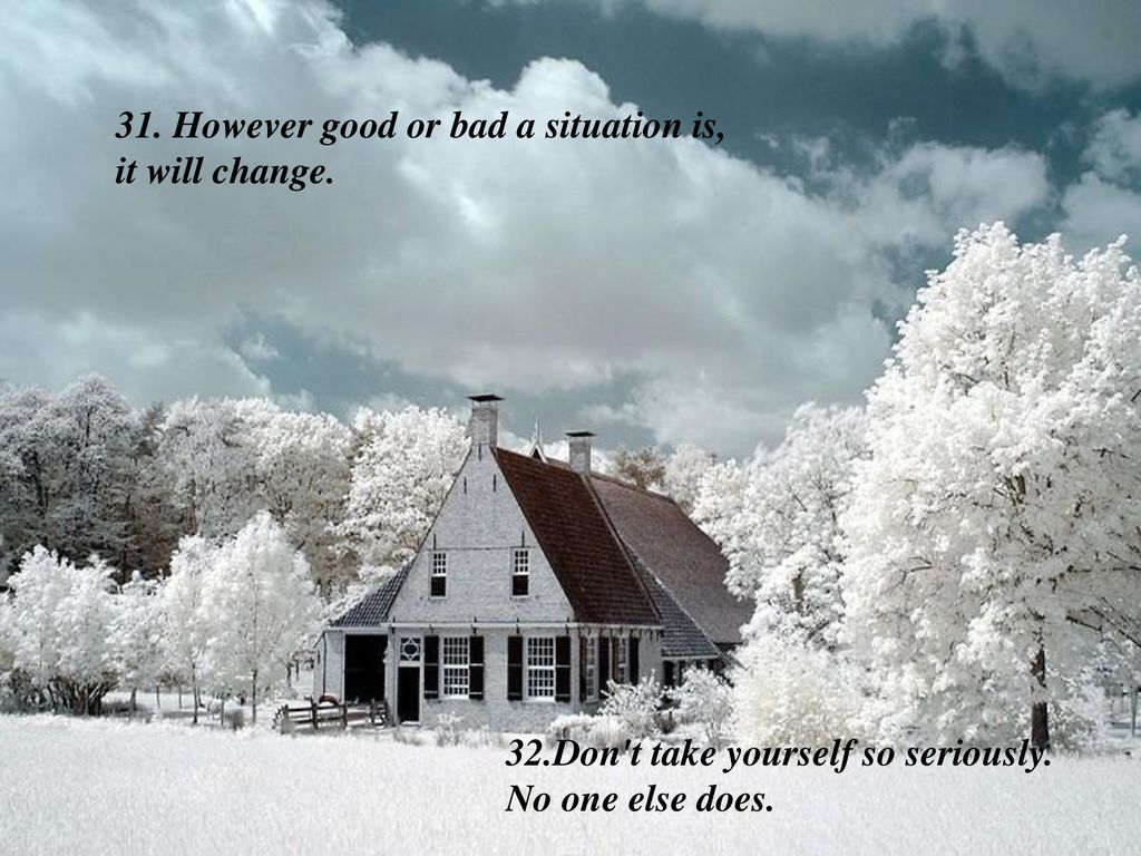 31. However good or bad a situation is, it will change.