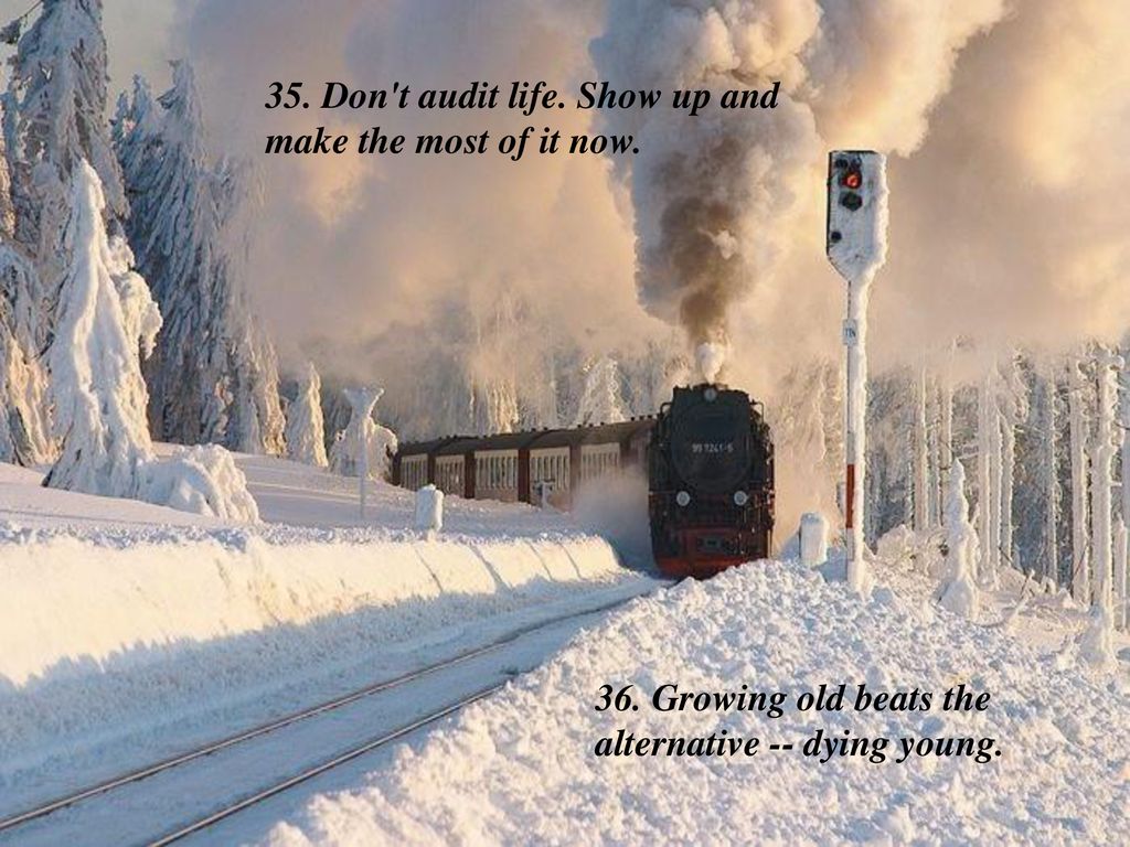 35. Don t audit life. Show up and make the most of it now.