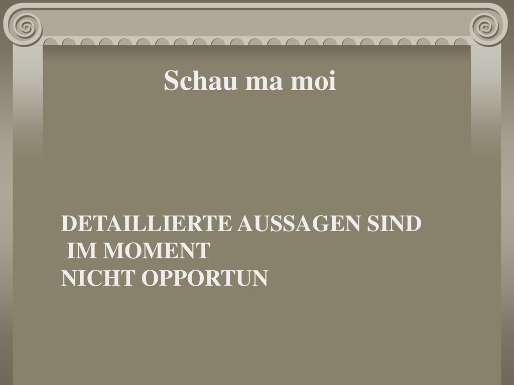 Schau ma moi DETAILLIERTE AUSSAGEN SIND IM MOMENT NICHT OPPORTUN