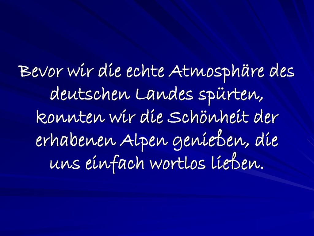 Bevor wir die echte Atmosphäre des deutschen Landes spürten, konnten wir die Schönheit der erhabenen Alpen genießen, die uns einfach wortlos ließen.