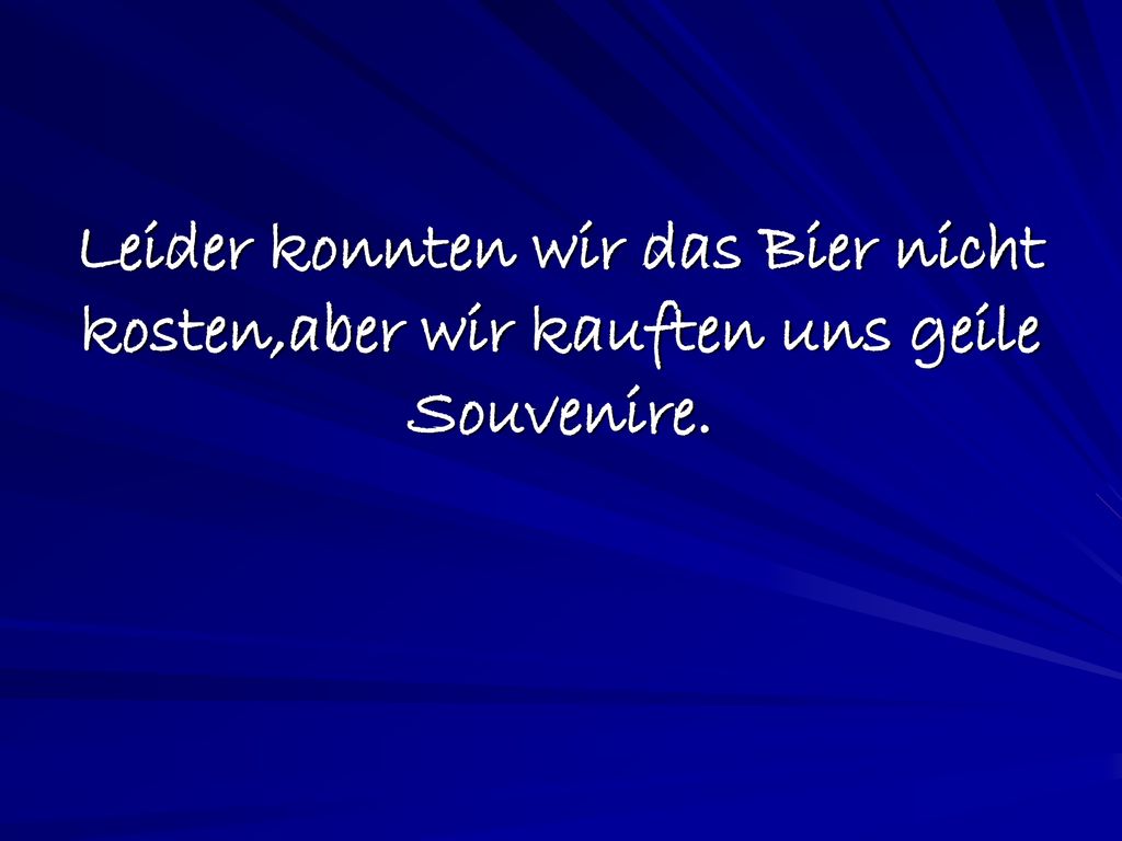 Leider konnten wir das Bier nicht kosten,aber wir kauften uns geile Souvenire.