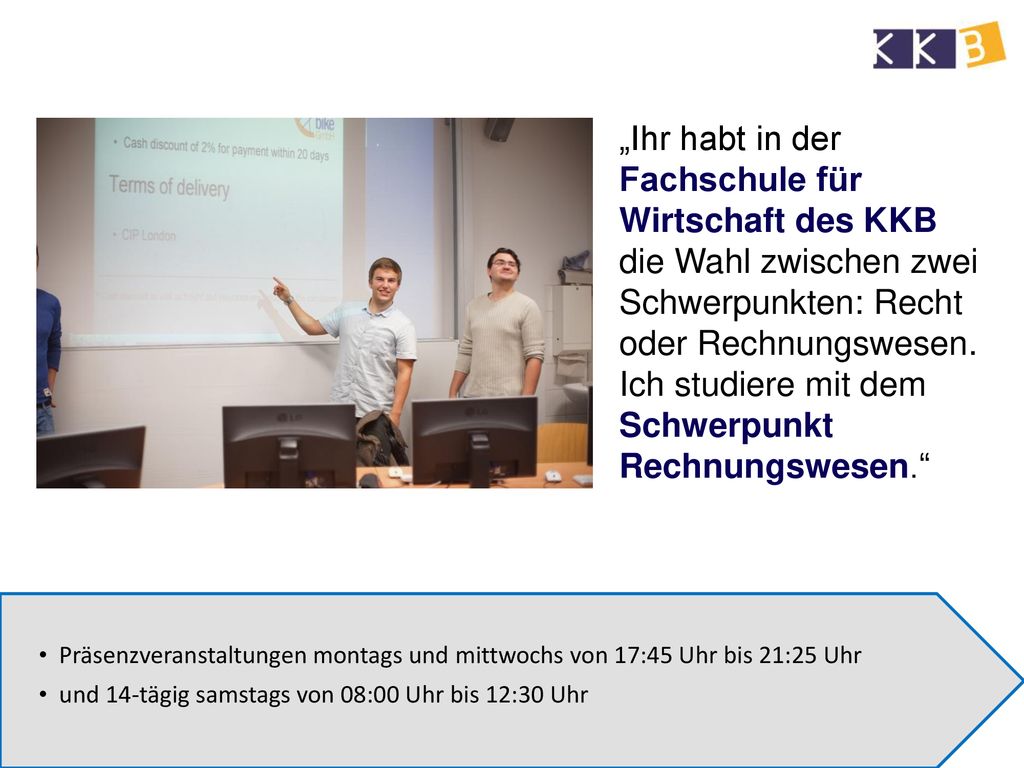 „Ihr habt in der Fachschule für Wirtschaft des KKB die Wahl zwischen zwei Schwerpunkten: Recht oder Rechnungswesen. Ich studiere mit dem Schwerpunkt Rechnungswesen.