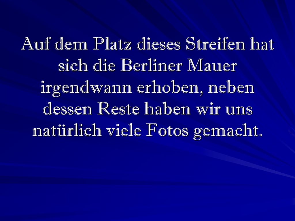 Auf dem Platz dieses Streifen hat sich die Berliner Mauer irgendwann erhoben, neben dessen Reste haben wir uns natürlich viele Fotos gemacht.