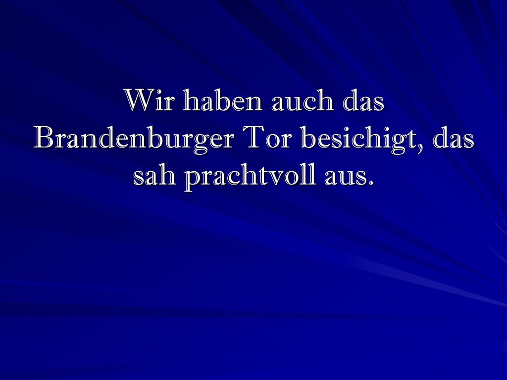 Wir haben auch das Brandenburger Tor besichigt, das sah prachtvoll aus.