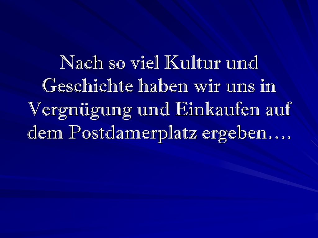 Nach so viel Kultur und Geschichte haben wir uns in Vergnügung und Einkaufen auf dem Postdamerplatz ergeben….
