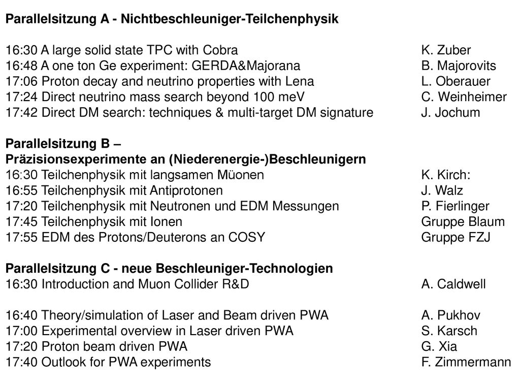 Parallelsitzung A - Nichtbeschleuniger-Teilchenphysik 16:30 A large solid state TPC with Cobra K. Zuber 16:48 A one ton Ge experiment: GERDA&Majorana B. Majorovits 17:06 Proton decay and neutrino properties with Lena L. Oberauer 17:24 Direct neutrino mass search beyond 100 meV C. Weinheimer 17:42 Direct DM search: techniques & multi-target DM signature J. Jochum