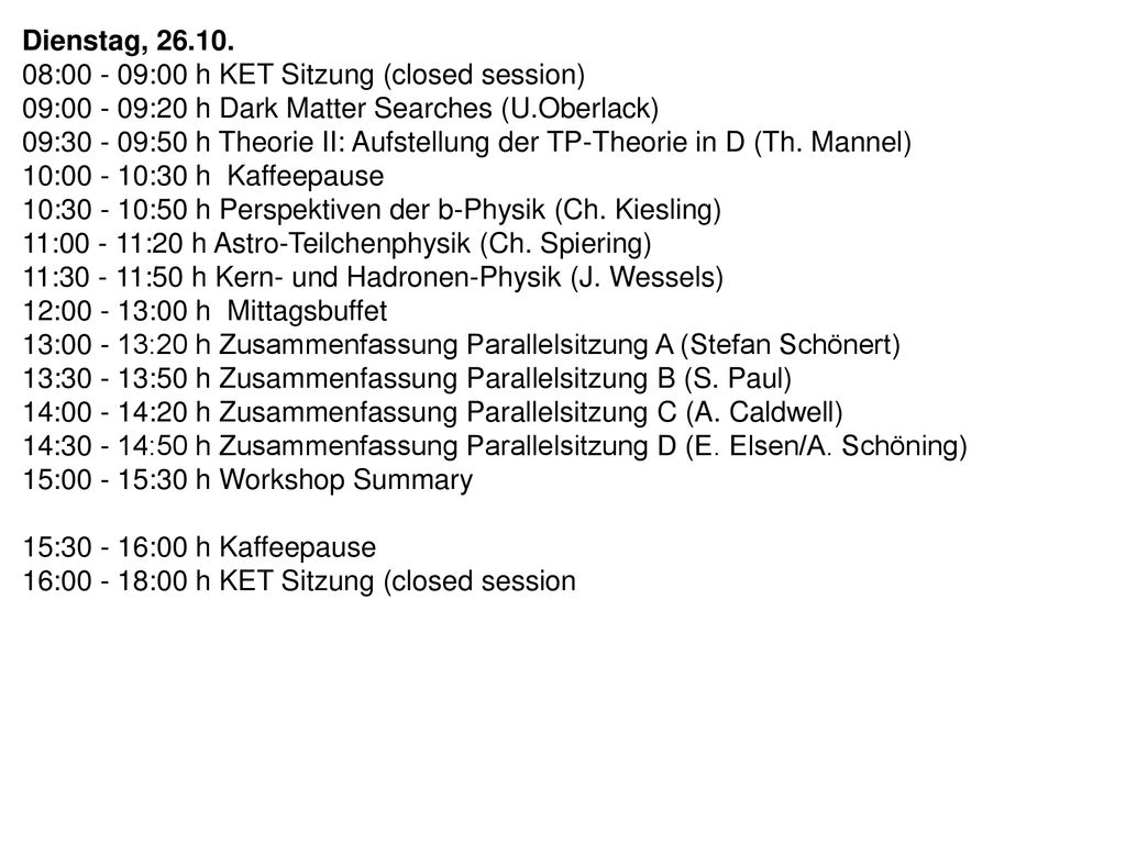 Dienstag, : :00 h KET Sitzung (closed session) 09: :20 h Dark Matter Searches (U.Oberlack)