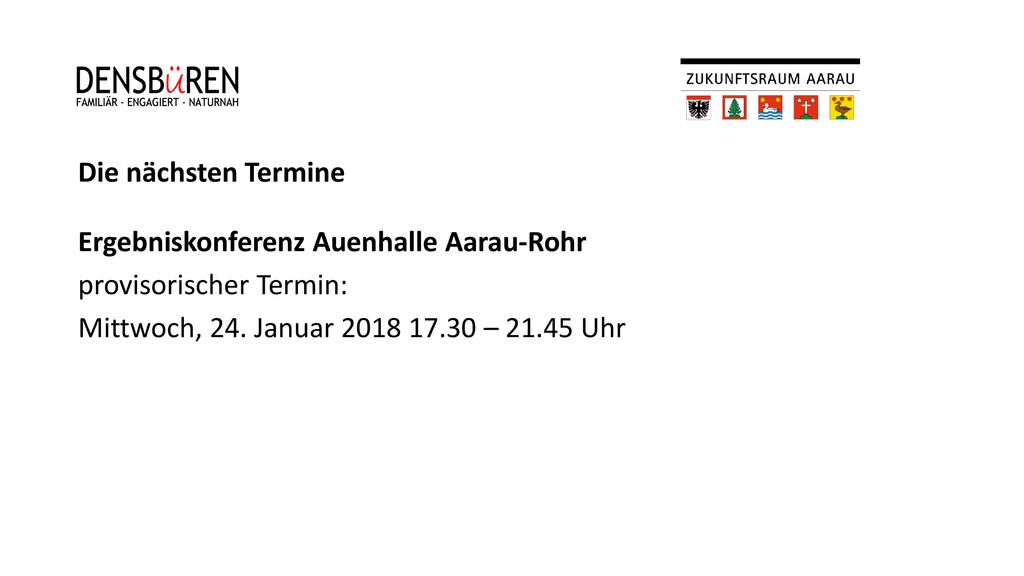Die nächsten Termine Ergebniskonferenz Auenhalle Aarau-Rohr provisorischer Termin: Mittwoch, 24.