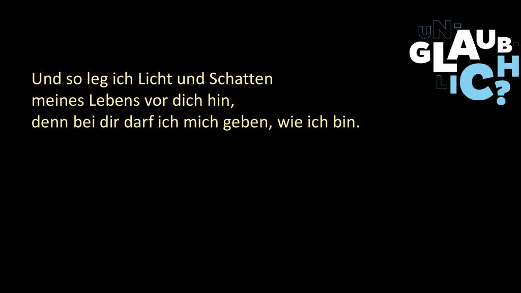 Und so leg ich Licht und Schatten meines Lebens vor dich hin, denn bei dir darf ich mich geben, wie ich bin.