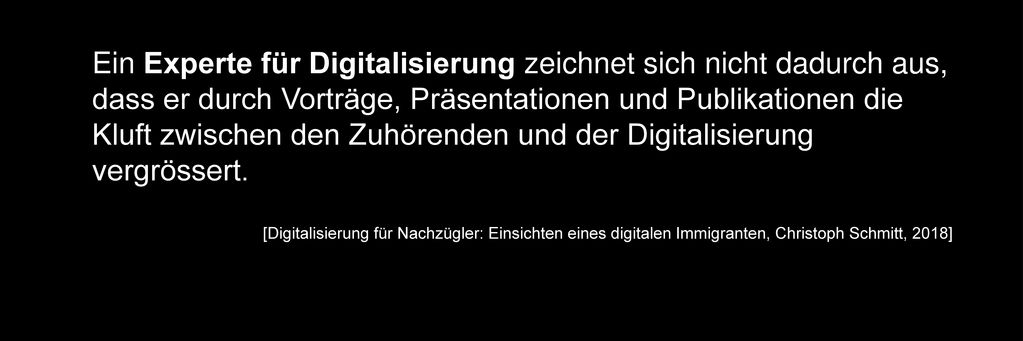 Ein Experte für Digitalisierung zeichnet sich nicht dadurch aus, dass er durch Vorträge, Präsentationen und Publikationen die Kluft zwischen den Zuhörenden und der Digitalisierung vergrössert.