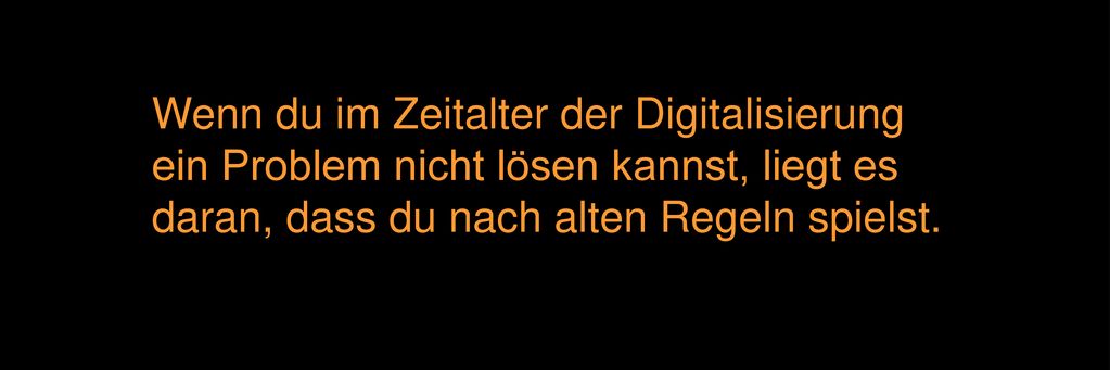 Wenn du im Zeitalter der Digitalisierung ein Problem nicht lösen kannst, liegt es daran, dass du nach alten Regeln spielst.