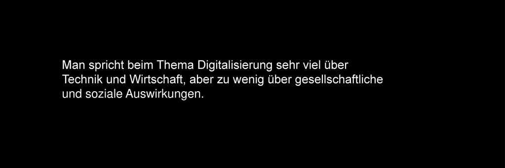 Man spricht beim Thema Digitalisierung sehr viel über Technik und Wirtschaft, aber zu wenig über gesellschaftliche und soziale Auswirkungen.