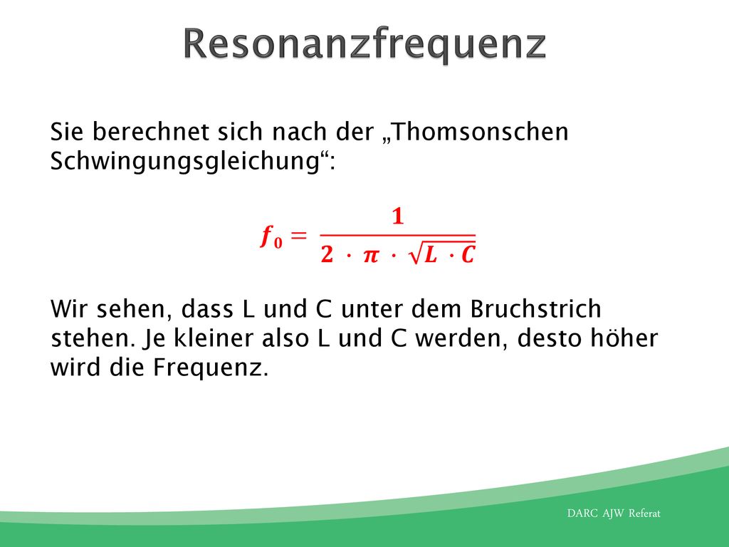 Resonanzfrequenz Sie berechnet sich nach der „Thomsonschen Schwingungsgleichung : 𝒇𝟎= 𝟏 𝟐 ∙ 𝝅 ∙ 𝑳 ∙𝑪.