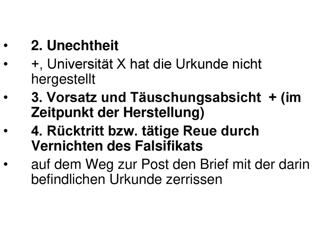 2. Unechtheit +, Universität X hat die Urkunde nicht hergestellt. 3. Vorsatz und Täuschungsabsicht + (im Zeitpunkt der Herstellung)