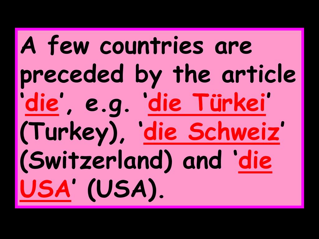 A few countries are preceded by the article ‘die’, e. g