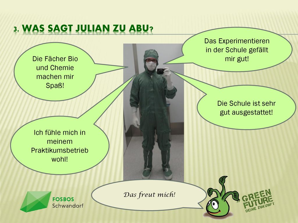 3. Was sagt Julian zu ABU Das Experimentieren in der Schule gefällt mir gut! Die Fächer Bio und Chemie machen mir Spaß!