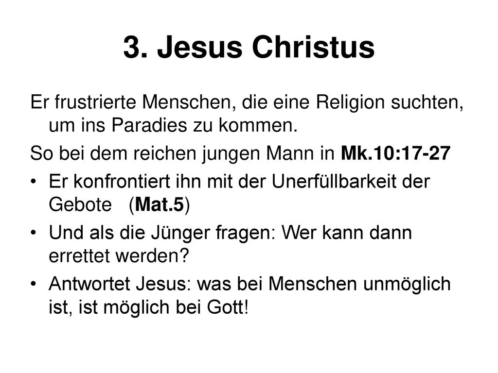 3. Jesus Christus Er frustrierte Menschen, die eine Religion suchten, um ins Paradies zu kommen. So bei dem reichen jungen Mann in Mk.10: