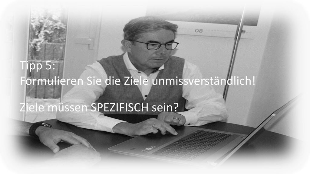 Tipp 5: Formulieren Sie die Ziele unmissverständlich! Ziele müssen SPEZIFISCH sein