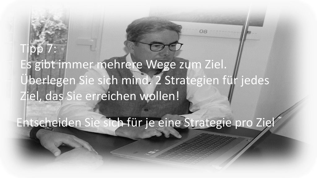Tipp 7: Es gibt immer mehrere Wege zum Ziel. Überlegen Sie sich mind. 2 Strategien für jedes Ziel, das Sie erreichen wollen!
