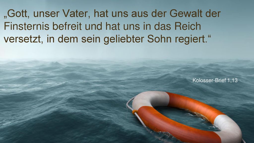 „Gott, unser Vater, hat uns aus der Gewalt der Finsternis befreit und hat uns in das Reich versetzt, in dem sein geliebter Sohn regiert.