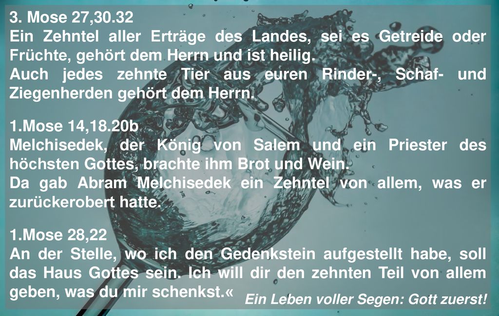 3. Mose 27,30.32 Ein Zehntel aller Erträge des Landes, sei es Getreide oder Früchte, gehört dem Herrn und ist heilig.