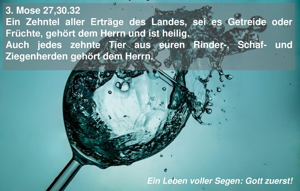 3. Mose 27,30.32 Ein Zehntel aller Erträge des Landes, sei es Getreide oder Früchte, gehört dem Herrn und ist heilig.
