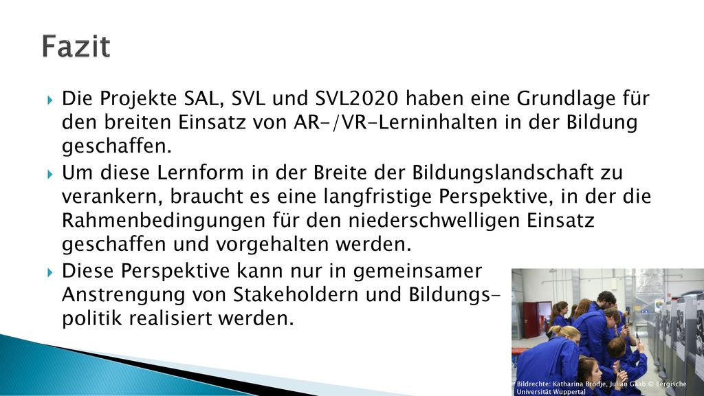Fazit Die Projekte SAL, SVL und SVL2020 haben eine Grundlage für den breiten Einsatz von AR-/VR-Lerninhalten in der Bildung geschaffen.