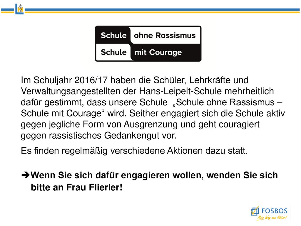 Im Schuljahr 2016/17 haben die Schüler, Lehrkräfte und Verwaltungsangestellten der Hans-Leipelt-Schule mehrheitlich dafür gestimmt, dass unsere Schule „Schule ohne Rassismus – Schule mit Courage wird. Seither engagiert sich die Schule aktiv gegen jegliche Form von Ausgrenzung und geht couragiert gegen rassistisches Gedankengut vor.