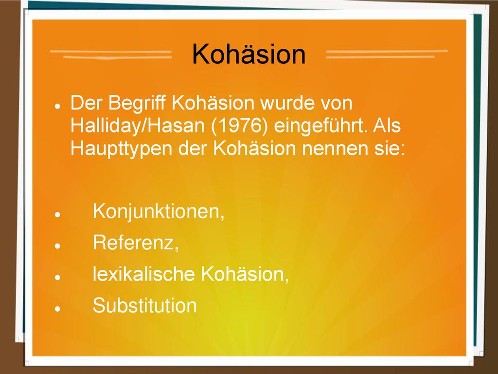 Kohäsion Der Begriff Kohäsion wurde von Halliday/Hasan (1976) eingeführt. Als Haupttypen der Kohäsion nennen sie: