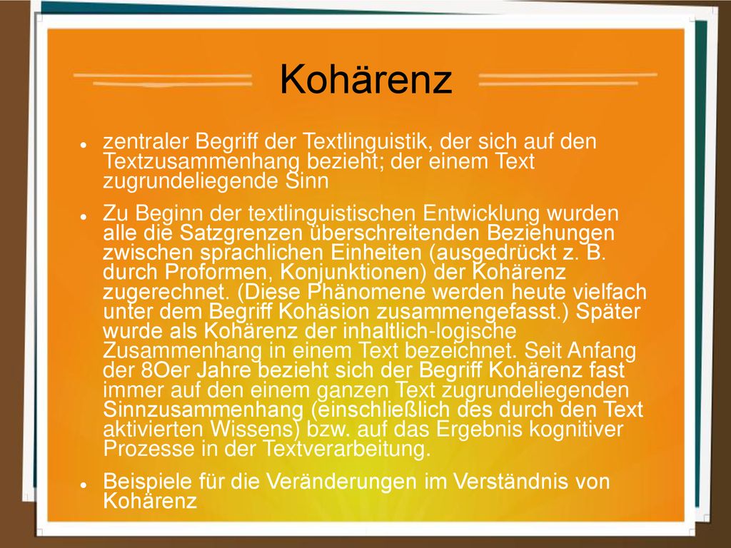 Kohärenz zentraler Begriff der Textlinguistik, der sich auf den Textzusammenhang bezieht; der einem Text zugrundeliegende Sinn.