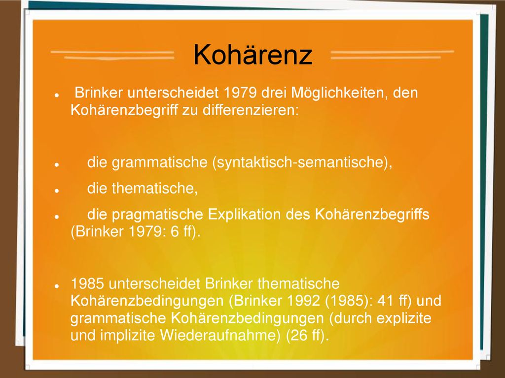 Kohärenz Brinker unterscheidet 1979 drei Möglichkeiten, den Kohärenzbegriff zu differenzieren: die grammatische (syntaktisch-semantische),