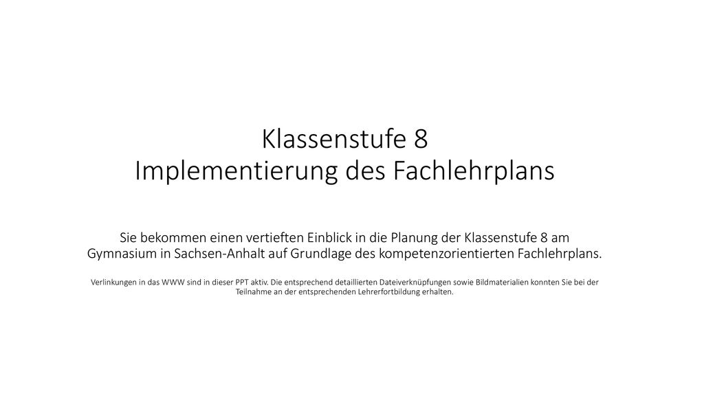 Klassenstufe 8 Implementierung des Fachlehrplans Sie bekommen einen vertieften Einblick in die Planung der Klassenstufe 8 am Gymnasium in Sachsen-Anhalt auf Grundlage des kompetenzorientierten Fachlehrplans.