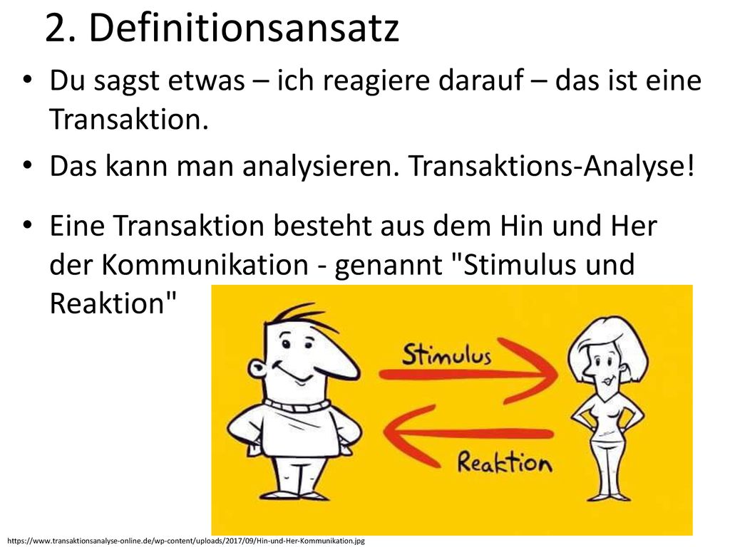 2. Definitionsansatz Du sagst etwas – ich reagiere darauf – das ist eine Transaktion. Das kann man analysieren. Transaktions-Analyse!