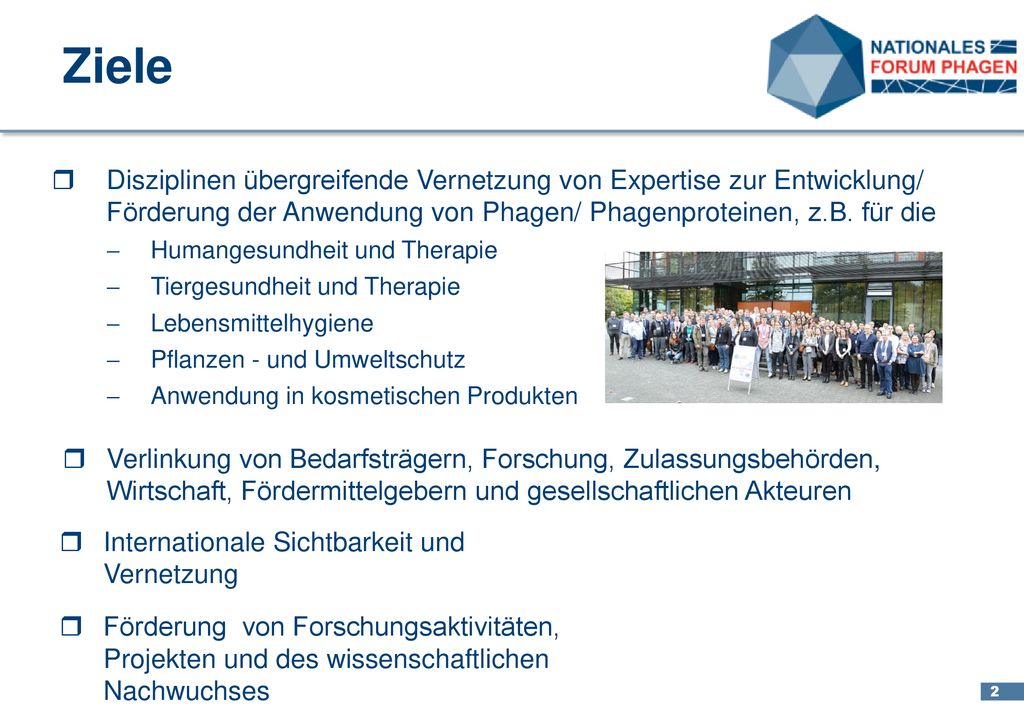 Ziele Disziplinen übergreifende Vernetzung von Expertise zur Entwicklung/ Förderung der Anwendung von Phagen/ Phagenproteinen, z.B. für die.
