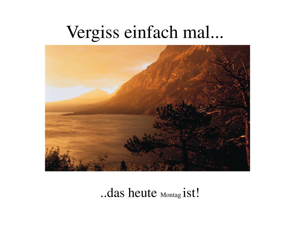 Vergiss einfach mal... ..das heute Montag ist!
