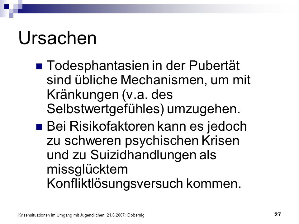 Ursachen Todesphantasien in der Pubertät sind übliche Mechanismen, um mit Kränkungen (v.a. des Selbstwertgefühles) umzugehen.