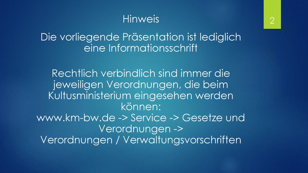 Hinweis Die vorliegende Präsentation ist lediglich eine Informationsschrift Rechtlich verbindlich sind immer die jeweiligen Verordnungen, die beim Kultusministerium eingesehen werden können:   -> Service -> Gesetze und Verordnungen -> Verordnungen / Verwaltungsvorschriften