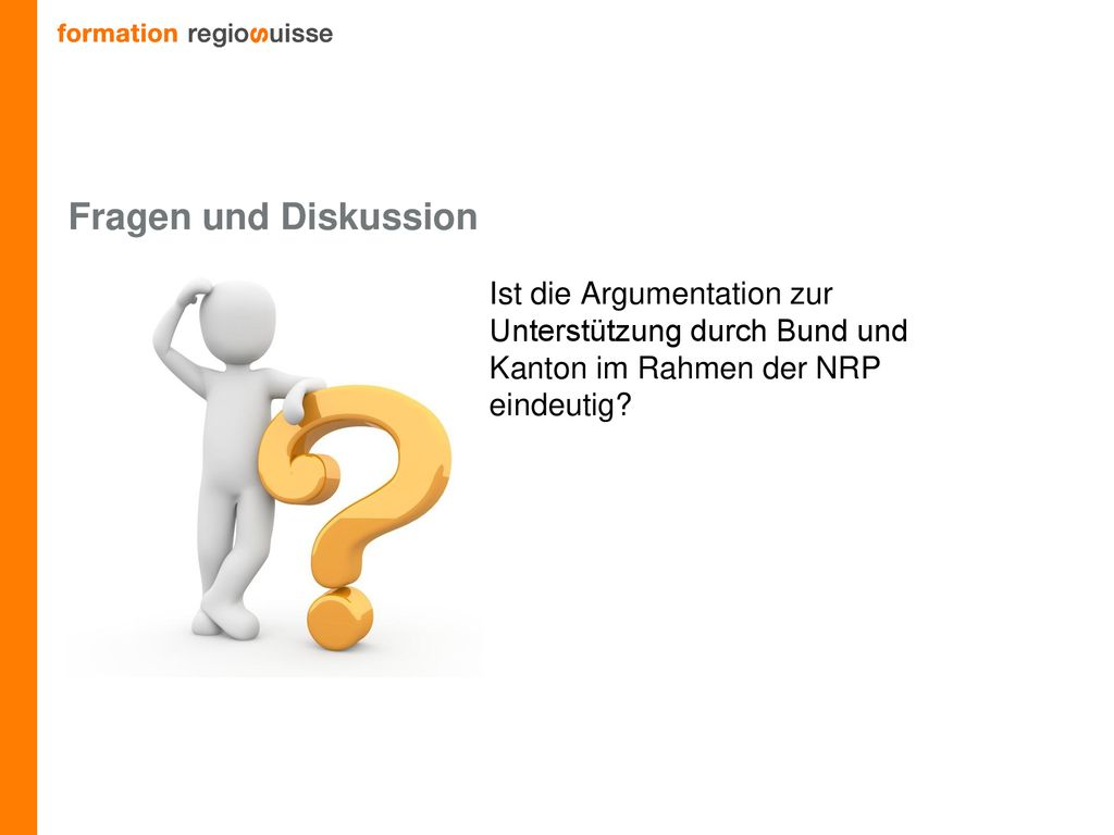 Fragen und Diskussion Ist die Argumentation zur Unterstützung durch Bund und Kanton im Rahmen der NRP eindeutig